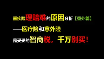 重疾险理赔难的原因【番外篇】——医疗险和意外险就是智商税，千万别买！