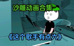 Tải video: 沙雕动画合集！《这个歌手有点六》