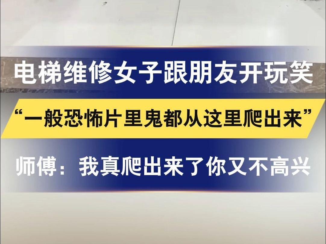 电梯维修女子跟朋友开玩笑 “一般恐怖片里鬼都从这里爬出来” 师傅:我真爬出来了你又不高兴哔哩哔哩bilibili