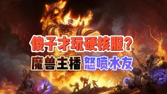 Download Video: 傻子才玩魔兽硬核服？魔兽主播开启狂喷模式！