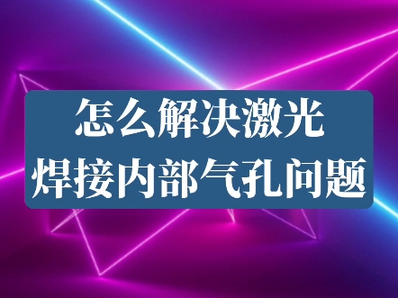 怎么解决激光焊接内部气孔问题哔哩哔哩bilibili