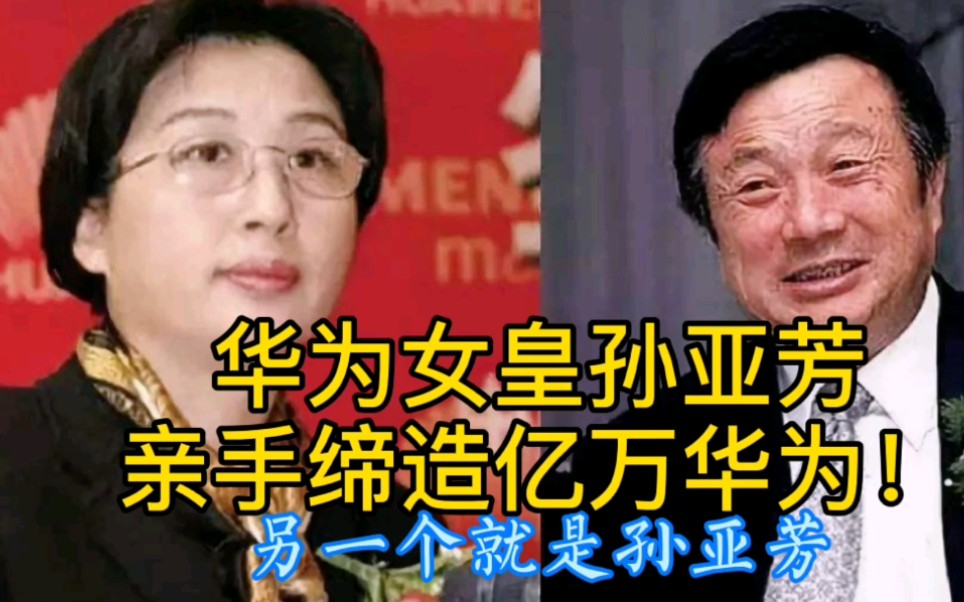 华为女皇孙亚芳,亲手缔造亿万华为!女性也有改变世界的力量!哔哩哔哩bilibili