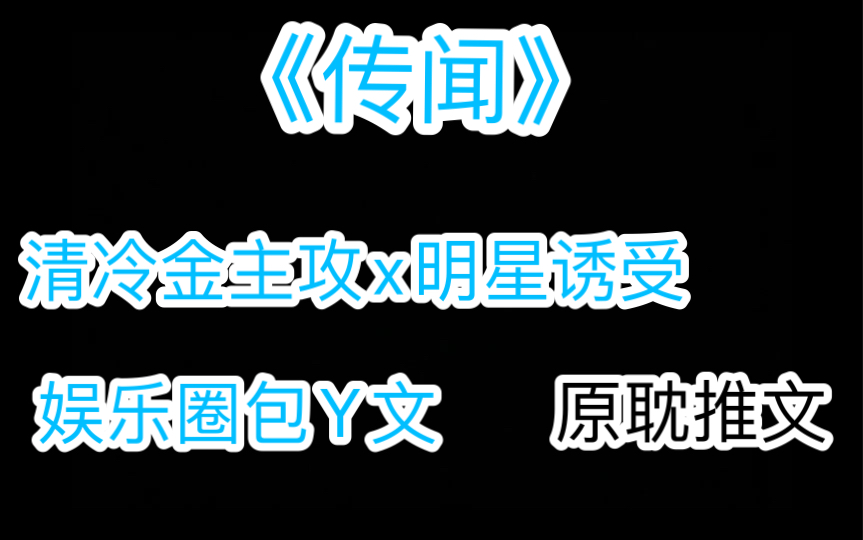 【原耽推文】《传闻》 ,作者:余酲,清冷金主攻x明星诱受,娱乐圈包Y文,非典型狗血文哔哩哔哩bilibili