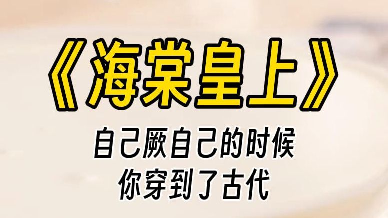 【海棠皇上】四爱文学.身为产品店的老板,穿到古代,如何驯服狠毒的暴君,有的是办法......哔哩哔哩bilibili