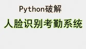 python开发破译人脸识别考勤系统，从此告别上班打卡！ 【python+AI】
