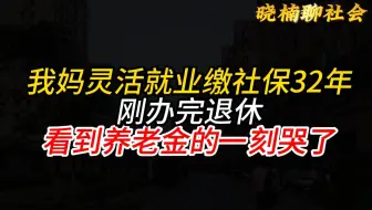 我妈灵活就业社保缴费32年，刚办完退休，看到养老金的一瞬间哭了