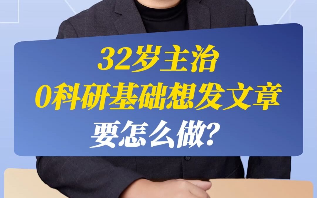 32岁主治,0科研基础,想发文章要怎么做?哔哩哔哩bilibili