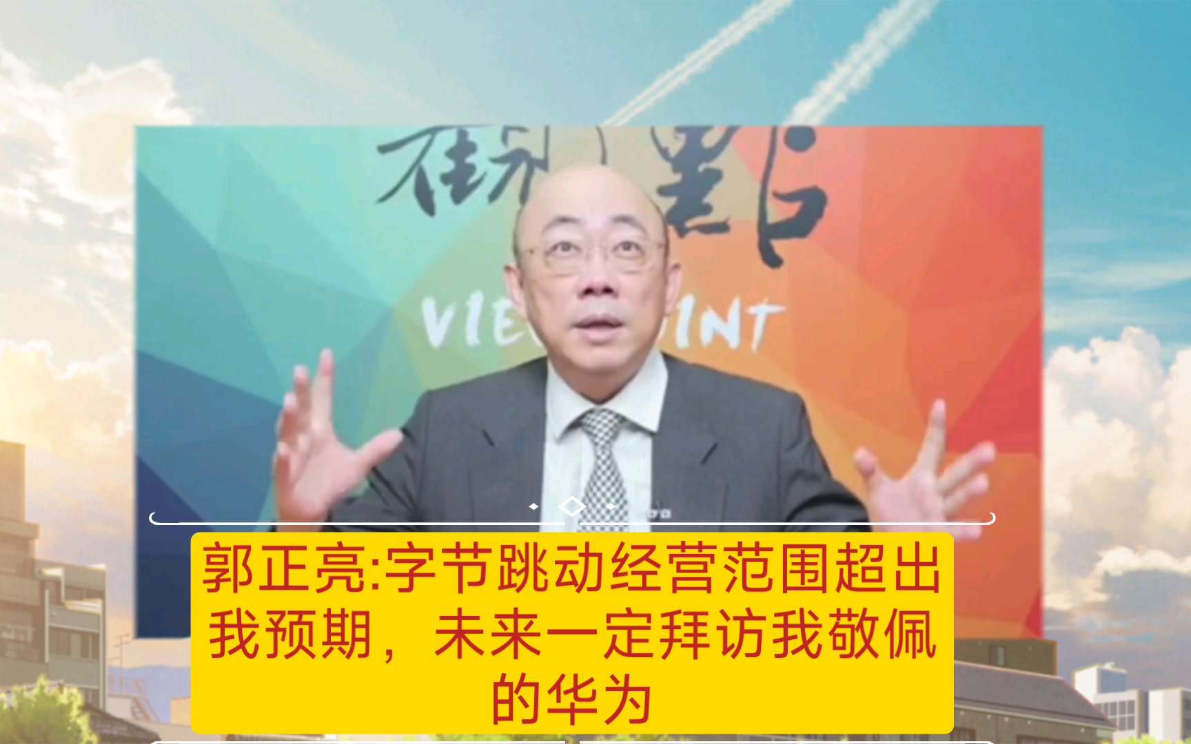 郭正亮:字节跳动经营范围超出我预期, 下次一定拜访令我钦佩的华为哔哩哔哩bilibili