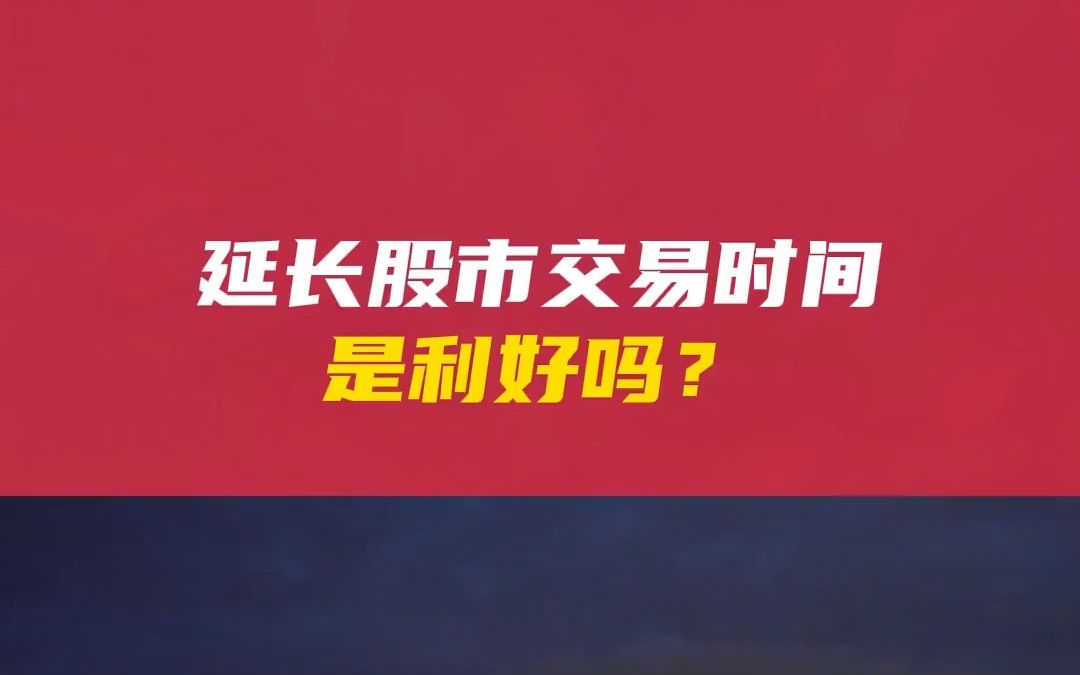 延长股市交易时间是利好吗?对交易有影响吗? #证监会谈a股交易时间 #股票市场 #A股 #财经哔哩哔哩bilibili