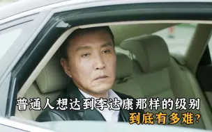 Tải video: 普通人想达到李达康那样的级别，到底有多难？