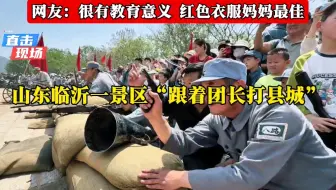 山东临沂一景区上演“跟着李团长打县城”网友：开发这个项目的是人才
