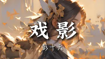 【无损音质】彭十六-《戏影》|“诉衷肠，念不忘，谁身旁 ；夜漫长，寐不忘，你模样”