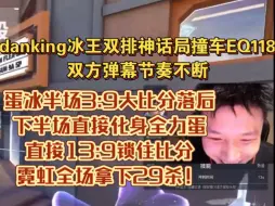 Tải video: danking冰王双排神话局撞车EQ118，双方弹幕节奏不断，蛋冰半场3:9大比分落后，下半场直接化身全力蛋直接13:9锁住比分，霓虹全场拿下29杀！