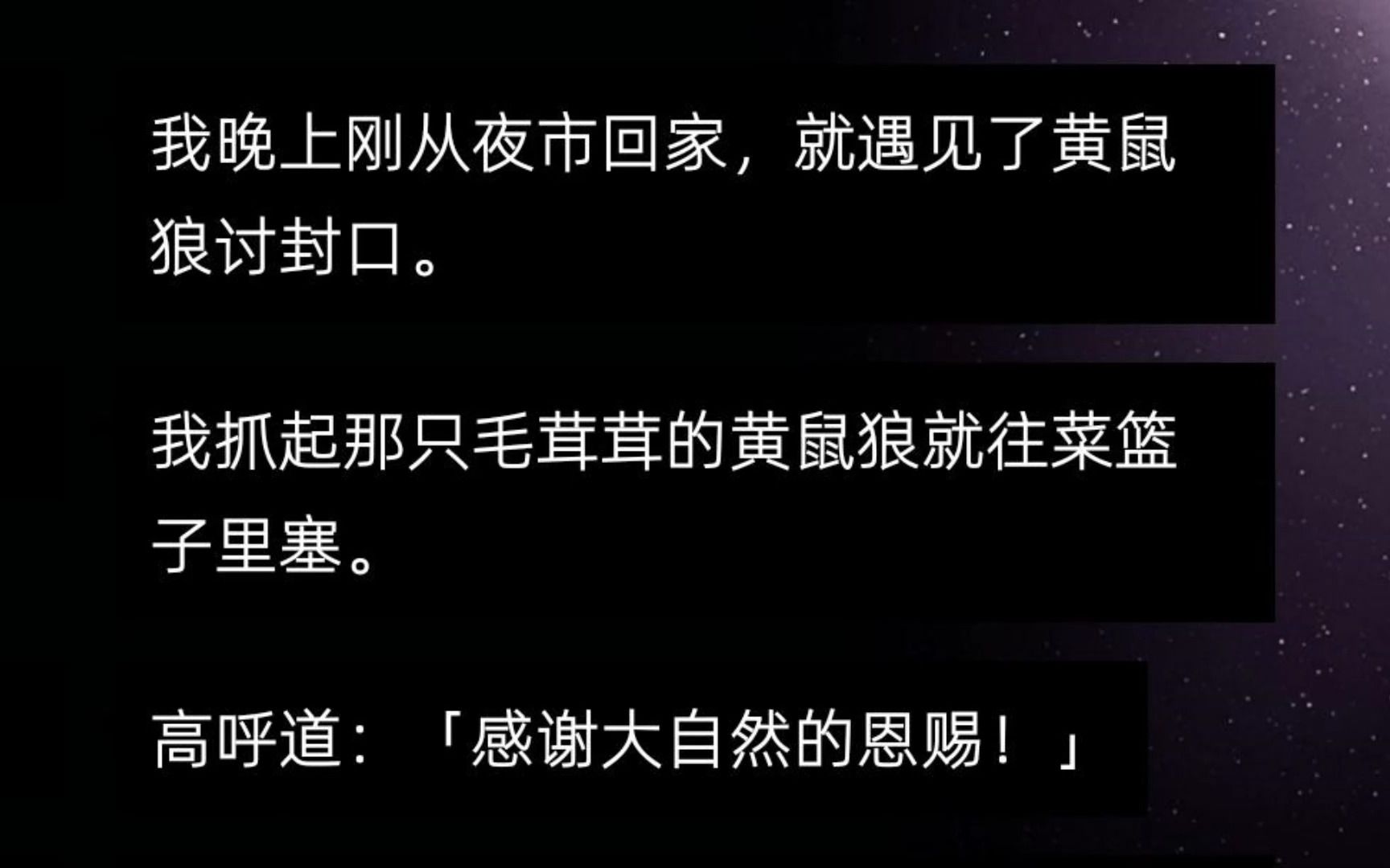 我晚上刚从夜市回家,就遇见了黄鼠狼讨封口. 我抓起那只毛茸茸的黄鼠狼就往菜篮子里塞. 高呼道:「感谢大自然的恩赐!」 谁知到半夜的时候......哔哩...