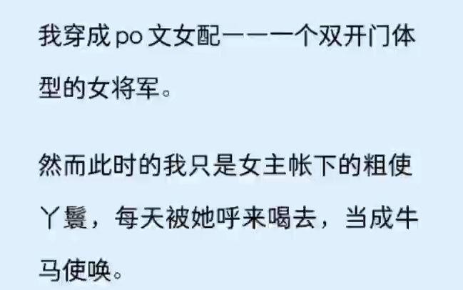 我穿成 po 文女配——一个双开门体型的女将军.   然而此时的我只是女主帐下的粗使丫鬟,每天被她呼来喝去,当成牛马使唤.   可我知道,她很快就要被王...