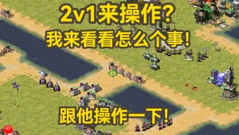 红警2v1来操作？我来看看怎么个事！跟他操作一下！