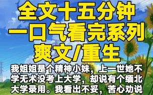 下载视频: 【全文已完结】我姐姐是个精神小妹，上一世她不学无术没考上大学，却说有个缅北大学录用。我看出不妥，苦心劝说，后来她后悔没去，恨惨了我把我害死，重生我送你缅