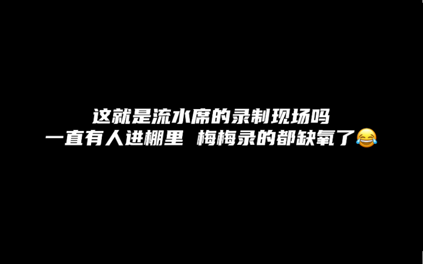 流水席录制现场~不同攻进棚,梅梅录缺氧了哈哈哈哈哔哩哔哩bilibili