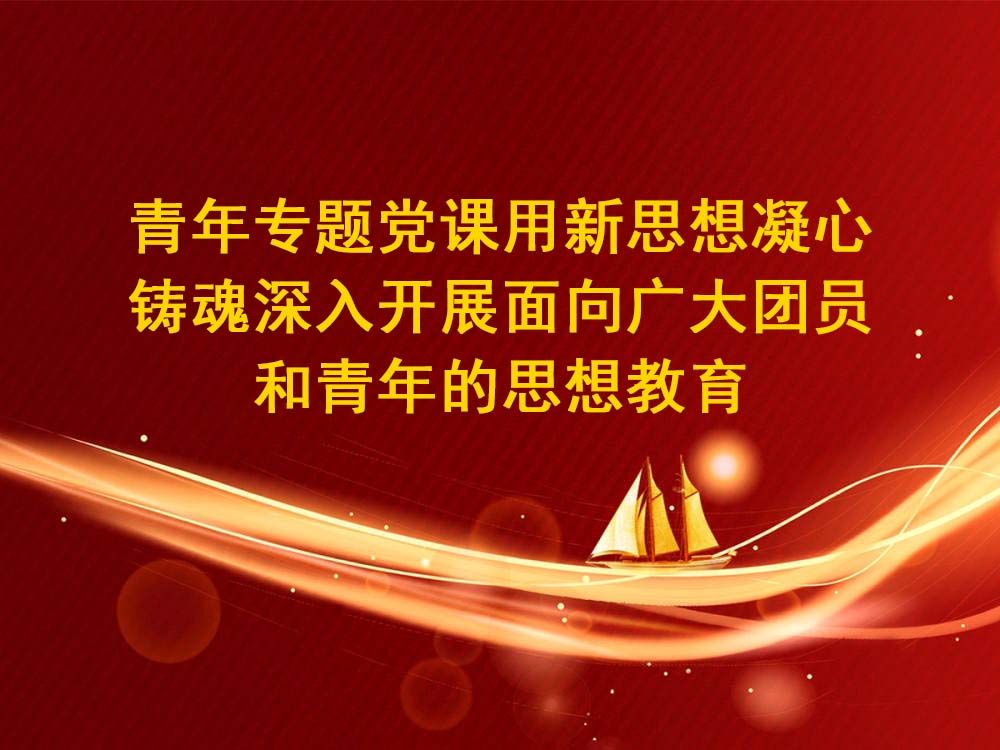 [图]青年专题党课用新思想凝心铸魂深入开展面向广大团员和青年的思想教育