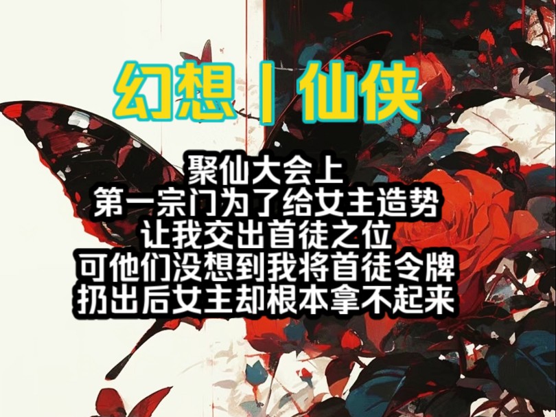 聚仙大会上,第一宗门为了给女主造势让我交出首徒之位,可他们没想到我将首徒令牌扔出后,女主却根本拿不起来…哔哩哔哩bilibili