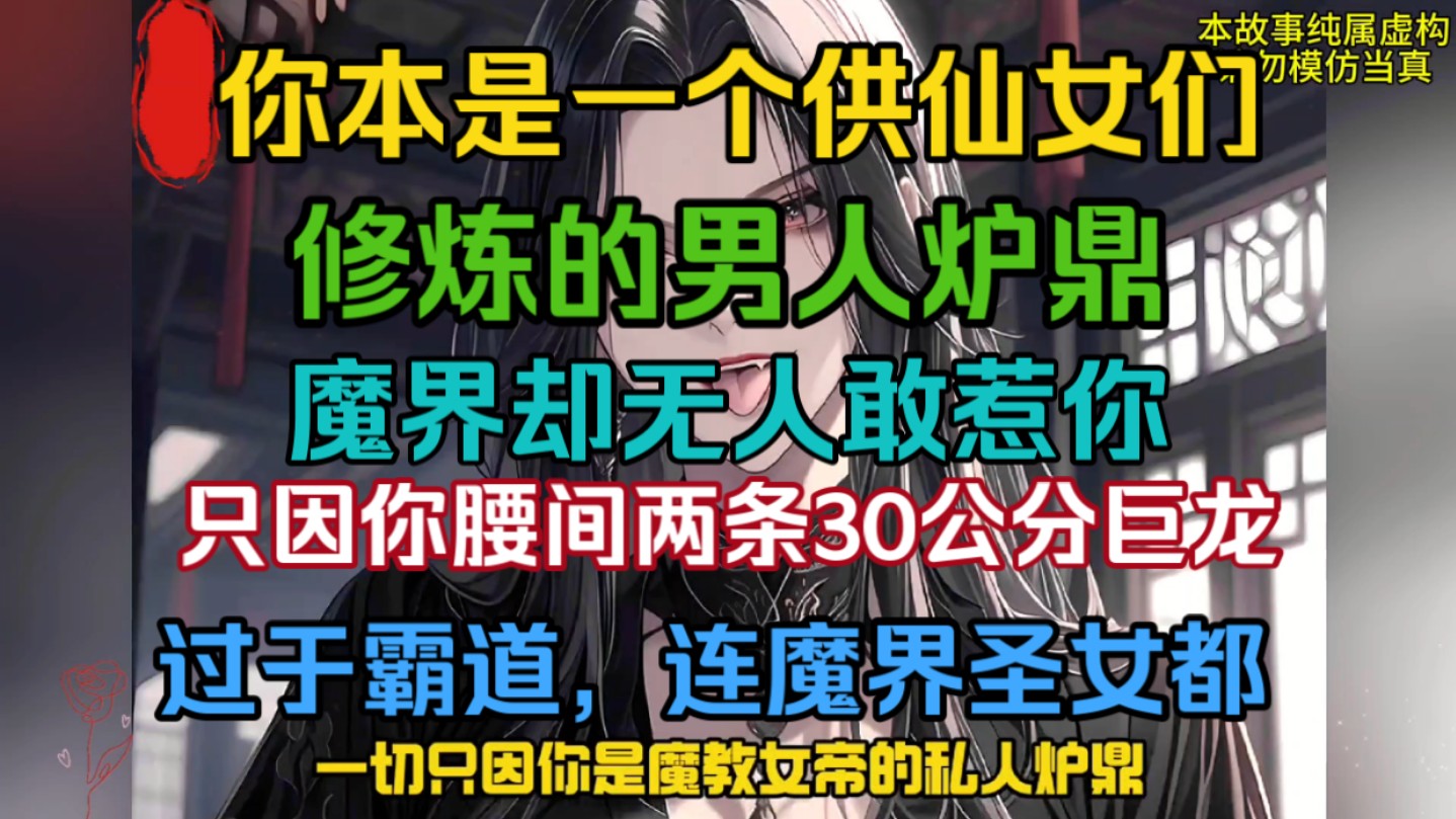 你只是一个供仙女们修炼的男炉鼎,整个魔界却无人敢惹你,只因你腰间两条30厘米巨龙过于厉害,连魔界圣女喜欢不得了!哔哩哔哩bilibili