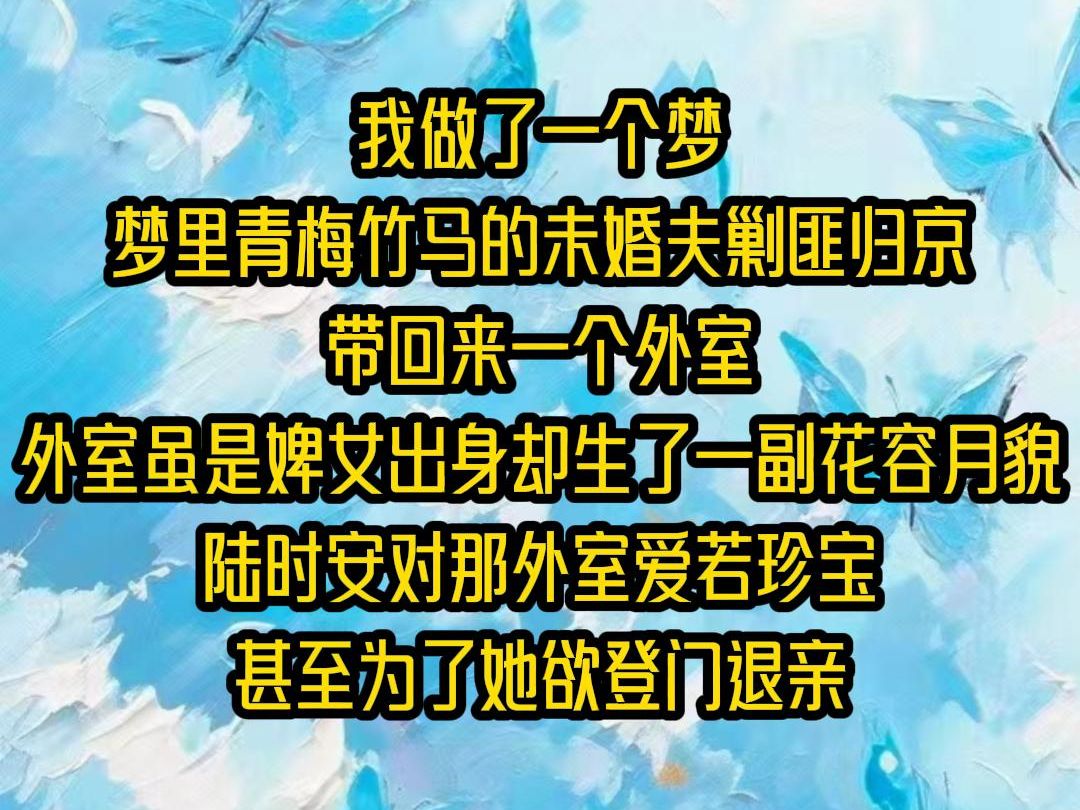 【全文已完结】我做了一个梦,梦里青梅竹马的未婚夫剿匪归京,带回来一个外室,外室虽是婢女出身,却生了一副花容月貌,陆时安对那外室爱若珍宝,...