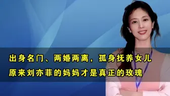 Download Video: 出身名门、两婚两离，孤身抚养女儿，原来刘亦菲的妈妈才是真正的玫瑰