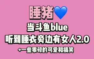 Download Video: 【睡猪】当斗鱼blue听到睡衣旁边有女人2.0