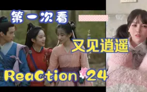 下载视频: 【第一次看又见逍遥】reaction 24集 木道人下线，月如终释怀啦