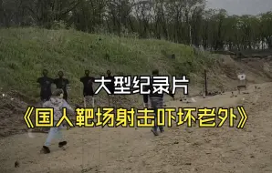 Download Video: 大型纪录片《国人靶场射击吓坏老外》