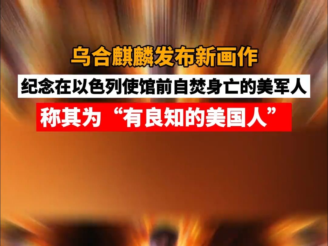 乌合麒麟发布新画作纪念在以色列使馆前自焚身亡的美军人 称其为"有