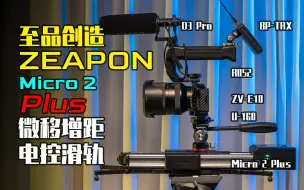 Download Video: 【至品创造】大量电控滑轨实拍技巧 还有从来没人提起过设计 ZEAPON Micro 2 Plus 你需要知道的全部在这里了！