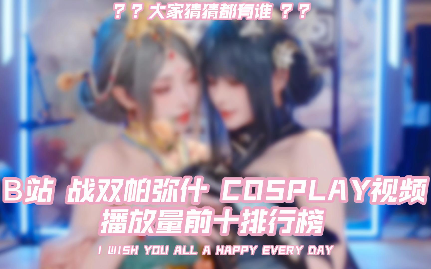 B站 战双帕弥什 cosplay播放量前十视频,你最喜欢哪一个呢~哔哩哔哩bilibili