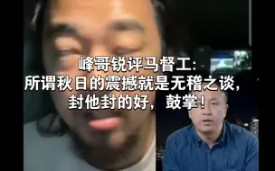 Download Video: 峰哥锐评马督工:所谓秋日的震撼就是无稽之谈，封他封的好，鼓掌!