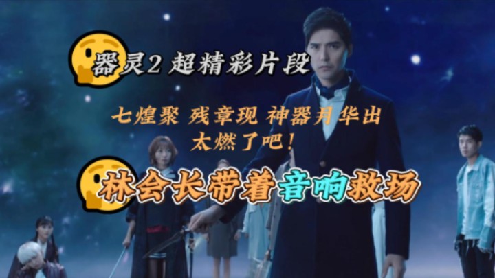 【器灵2】七煌器灵聚集,林会长神器月华救场,加个bgm太燃了吧