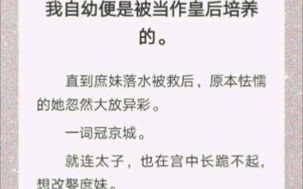 /古言爽文/﻿我自幼便是被当作皇后培养的.直到庶妹落水被救后,原本怯懦的她忽然大放异彩.一词冠京城.哔哩哔哩bilibili