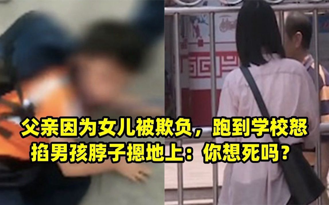 父亲因为女儿被欺负,跑到学校怒掐男孩脖子摁地上:你想死吗?