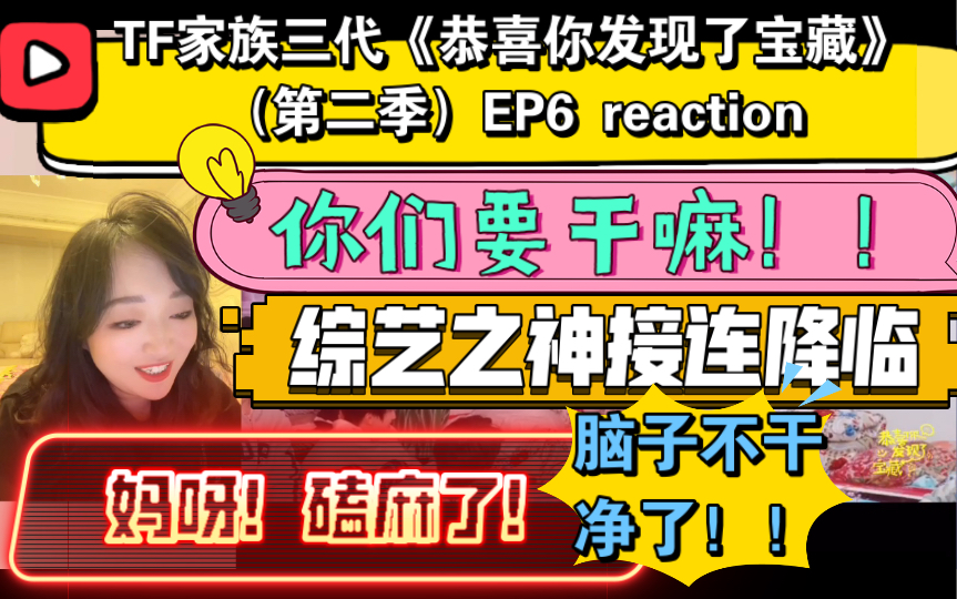 [图]（TF家族三代reaction）《恭喜你发现了宝藏》（第二季）EP6~磕麻了！！！你们干啥！！！脑子不干净了！综艺之神接连降临！笑死！