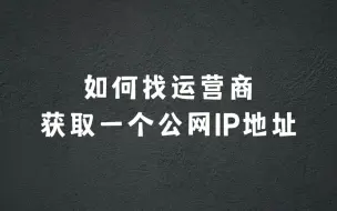 下载视频: 如何找运营商要一个公网IP地址