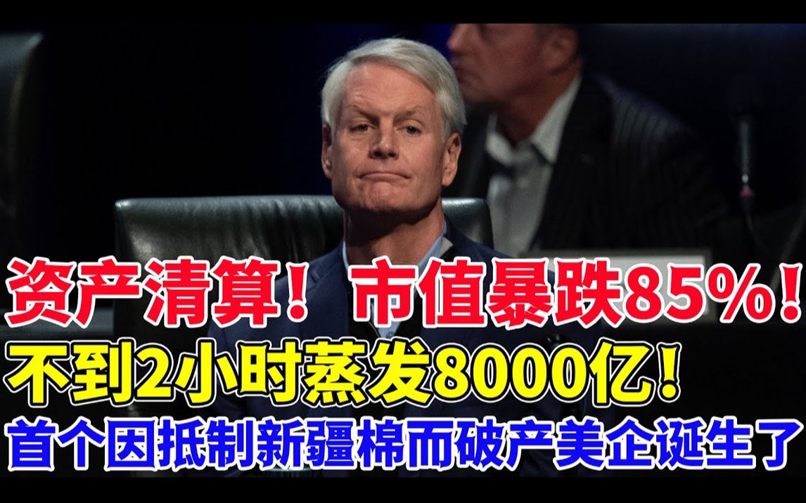 资产清算!市值暴跌85%!不到2小时蒸发8000亿!首个因抵制新疆棉而破产的要美企诞生了!哔哩哔哩bilibili