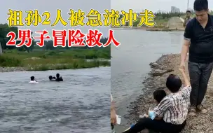 Download Video: 祖孙2人被急流冲走2男子冒险救人，目击者：奶奶为了救孙子落水