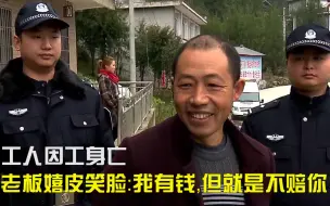 Tải video: 工人因工身亡，土豪老板嬉皮笑脸称没钱赔，不料手铐戴上一秒变怂