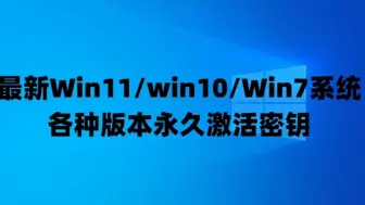 Download Video: 最新Win11/win10/Windows7系统各种版本永久激活密钥激活码及激活方法