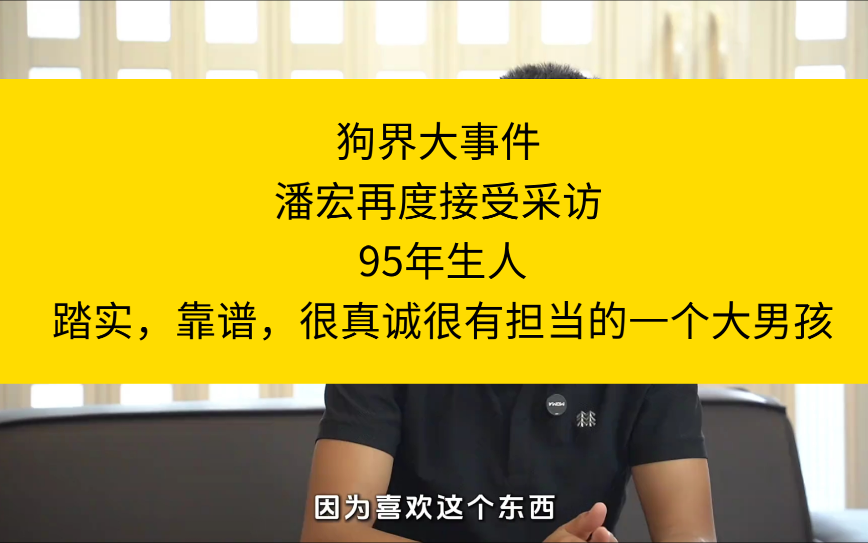 狗界大事件 潘宏再度接受采访 95年生人踏实,靠谱,很真诚很有担当的一个大男孩哔哩哔哩bilibili