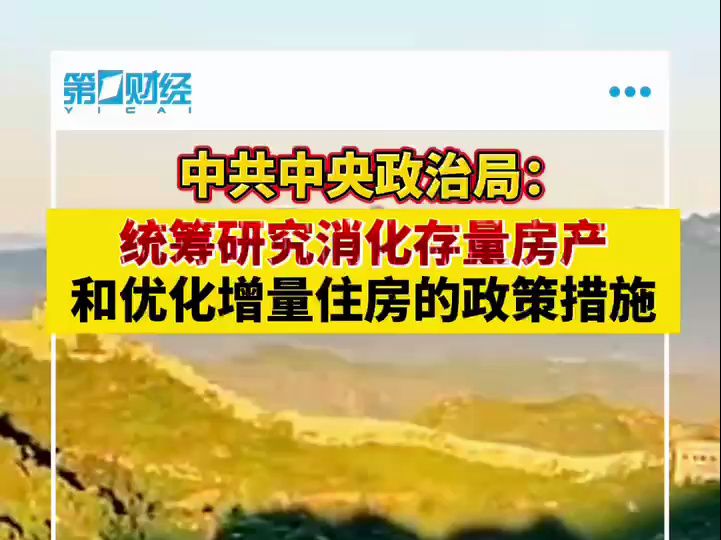 中共中央政治局:统筹研究消化存量房产和优化增量住房的政策措施哔哩哔哩bilibili