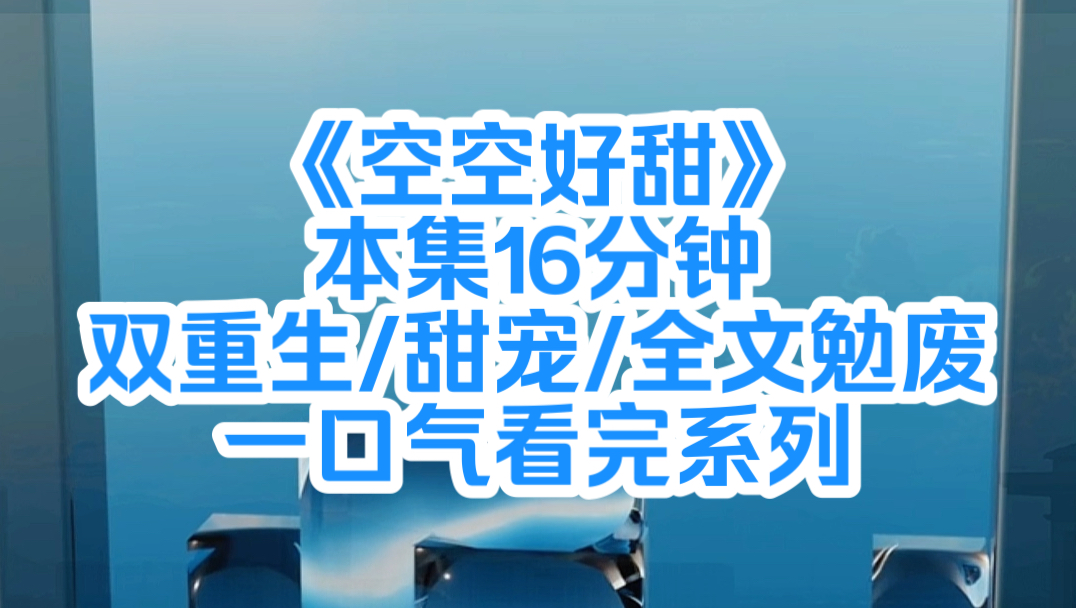 《空空好甜》:我意识到重生后,就收到了他的离婚协议书.于是开启死缠烂打追夫模式,从那以后,我就成为了他的私有物.某晚,他伏在我耳边,声音低...