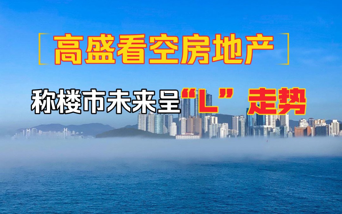 高盛发布内地楼市报告,称楼市放缓并呈L型走势并摆脱楼市经济哔哩哔哩bilibili