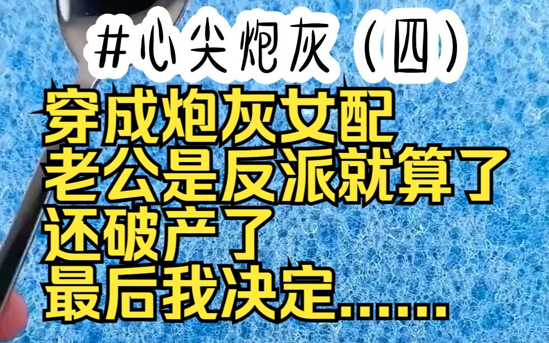 心尖炮灰04 (对应1314章) 穿成炮灰女配 老公是反派就算了 还破产了 最后我决定......哔哩哔哩bilibili