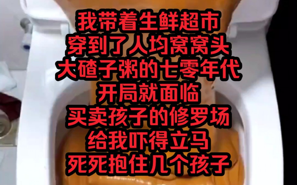 我带着生鲜超市穿到了人均窝窝头、大碴子粥的七零年代,开局就面临买卖孩子的修罗场,给我吓得立马死死抱住几个孩子,这是孩子吗,不、这是我的保命...