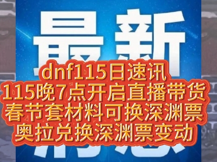 dnf115日速讯,115日开启直播带货,2体验服新增春节套可换深渊票,奥拉票子变更.网络游戏热门视频